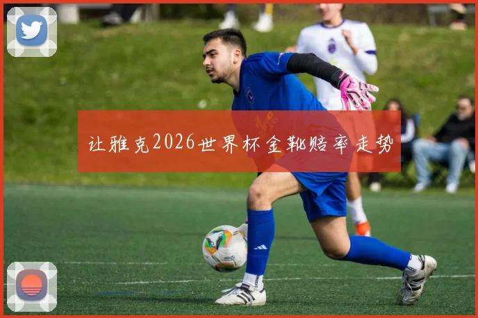 让雅克2026世界杯金靴赔率走势