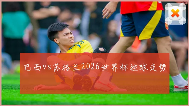 巴西vs苏格兰2026世界杯控球走势
