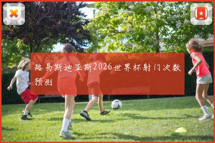 路易斯迪亚斯2026世界杯射门次数预测