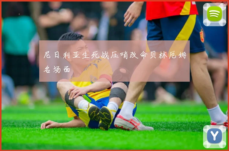 尼日利亚生死战压哨改命贝林厄姆名场面