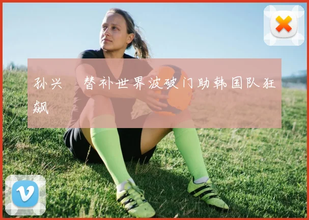 孙兴慜替补世界波破门助韩国队狂飙