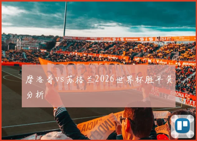 摩洛哥vs苏格兰2026世界杯胜平负分析