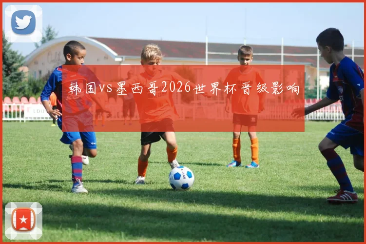韩国vs墨西哥2026世界杯晋级影响
