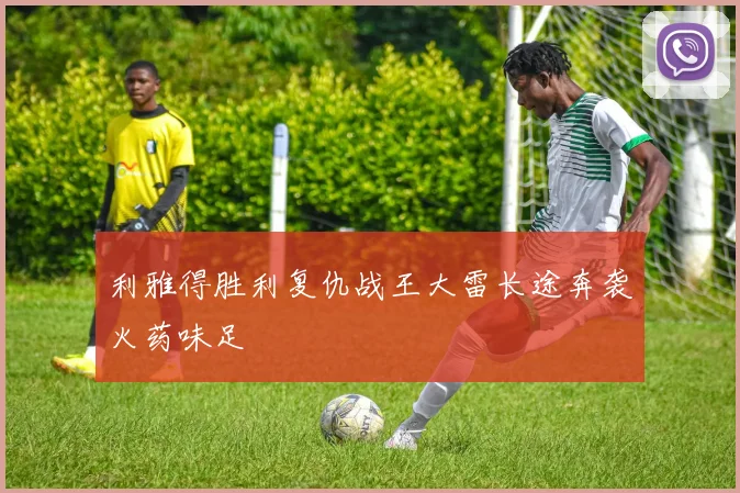 利雅得胜利复仇战王大雷长途奔袭火药味足