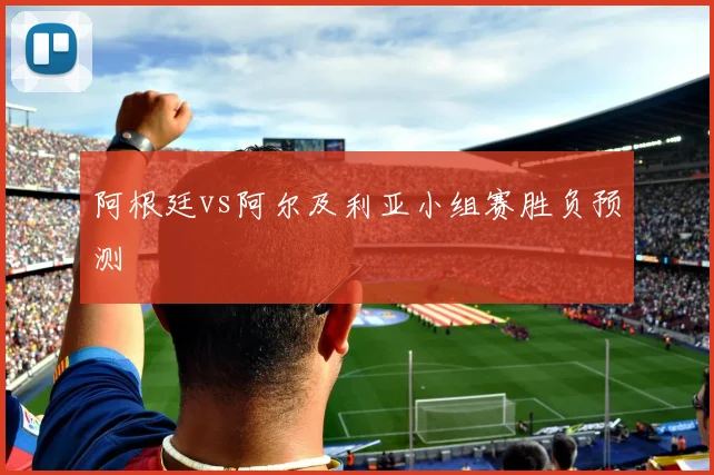 阿根廷vs阿尔及利亚小组赛胜负预测