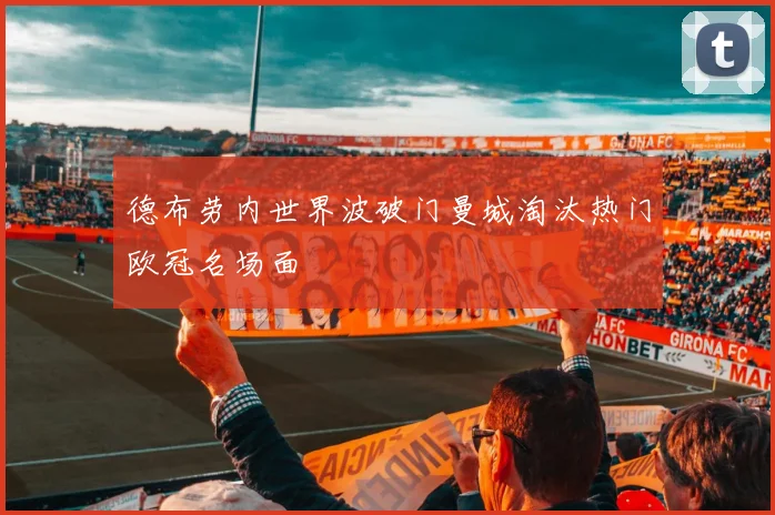 德布劳内世界波破门曼城淘汰热门欧冠名场面