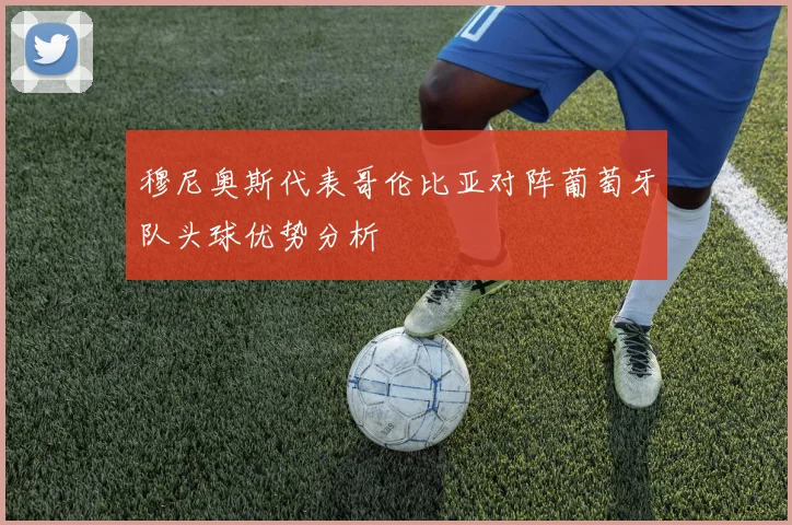 穆尼奥斯代表哥伦比亚对阵葡萄牙队头球优势分析