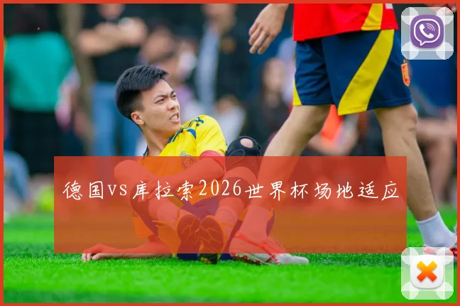 德国vs库拉索2026世界杯场地适应