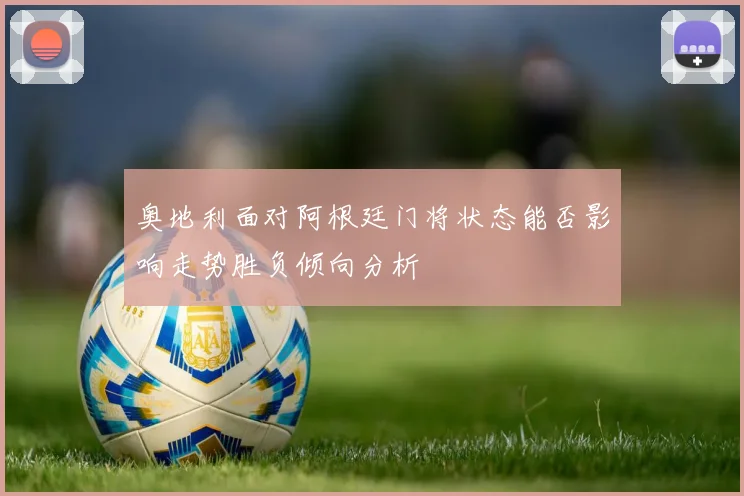 奥地利面对阿根廷门将状态能否影响走势胜负倾向分析