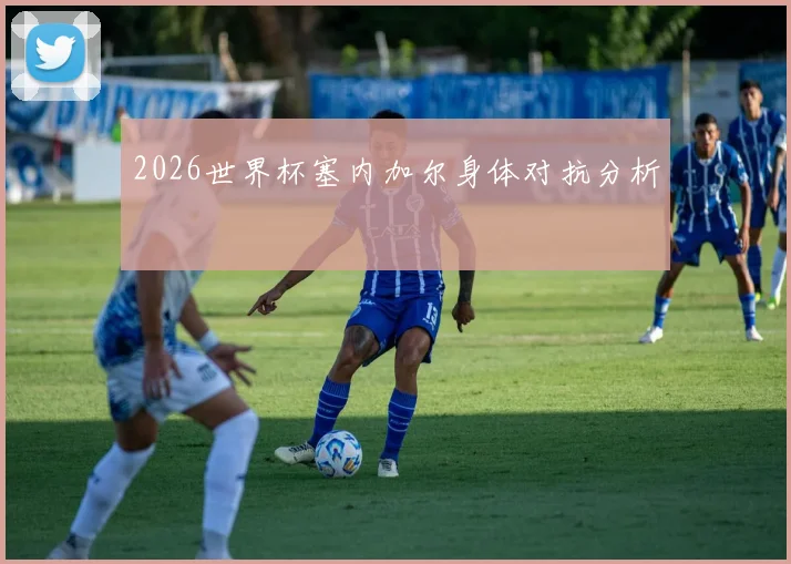 2026世界杯塞内加尔身体对抗分析