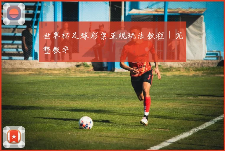世界杯足球彩票正规玩法教程｜完整教学