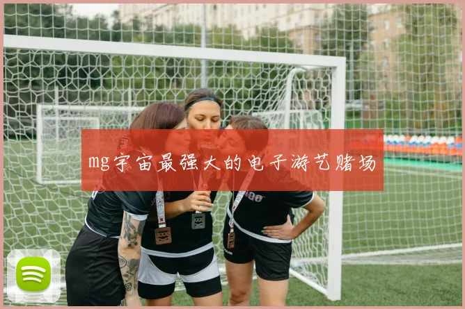 mg宇宙最强大的电子游艺赌场