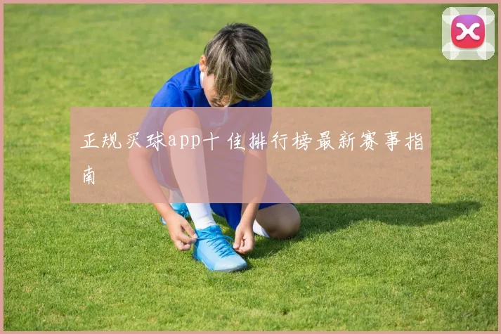 正规买球app十佳排行榜最新赛事指南