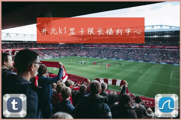 开元k1显卡限长福利中心