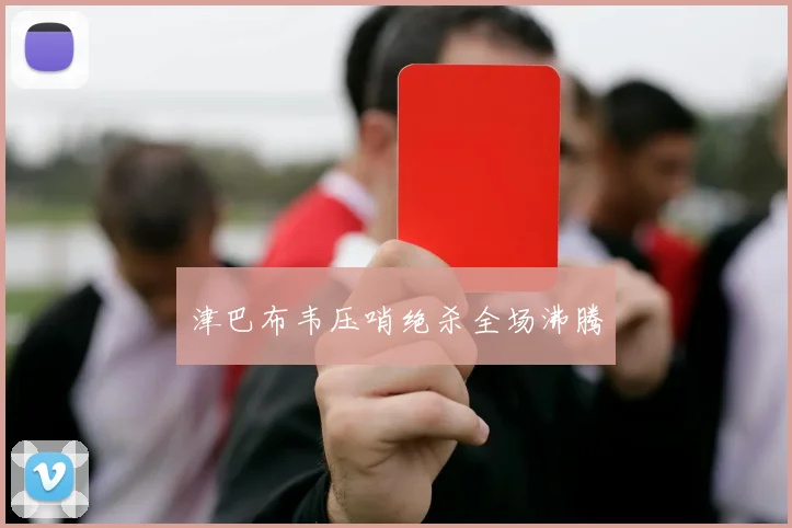 津巴布韦压哨绝杀全场沸腾