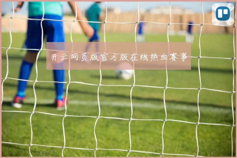 开云网页版官方版在线热血赛事