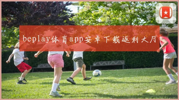 beplay体育app安卓下载返利大厅