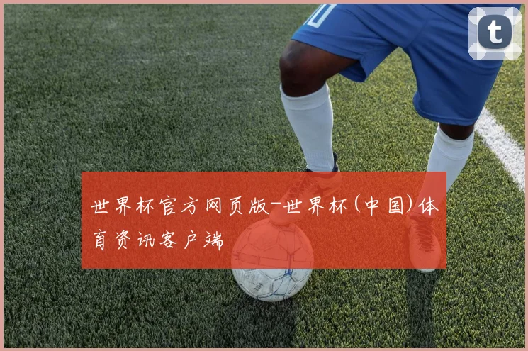 世界杯官方网页版-世界杯(中国)体育资讯客户端
