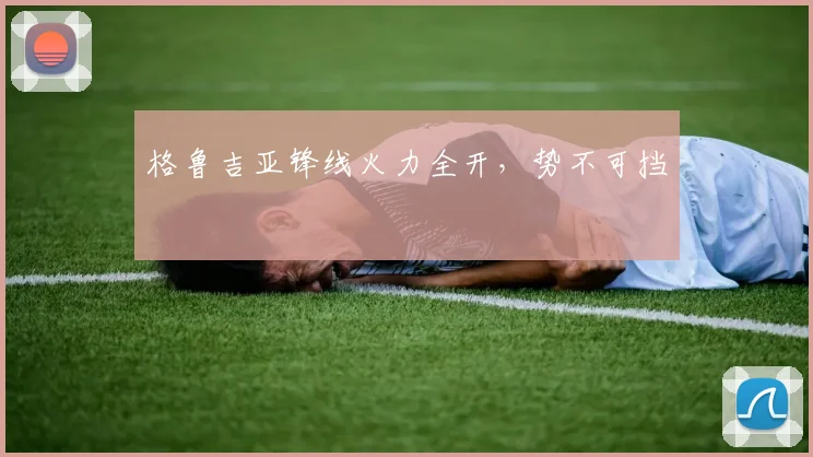 格鲁吉亚锋线火力全开，势不可挡
