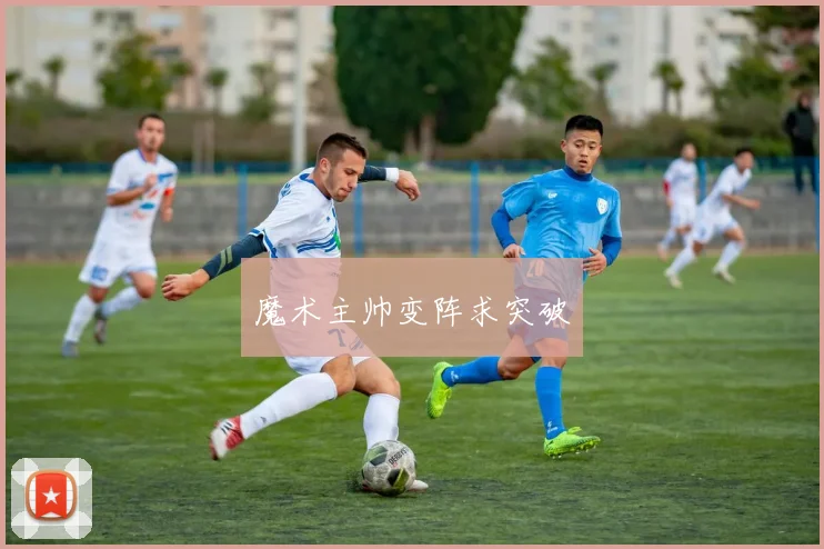魔术主帅变阵求突破