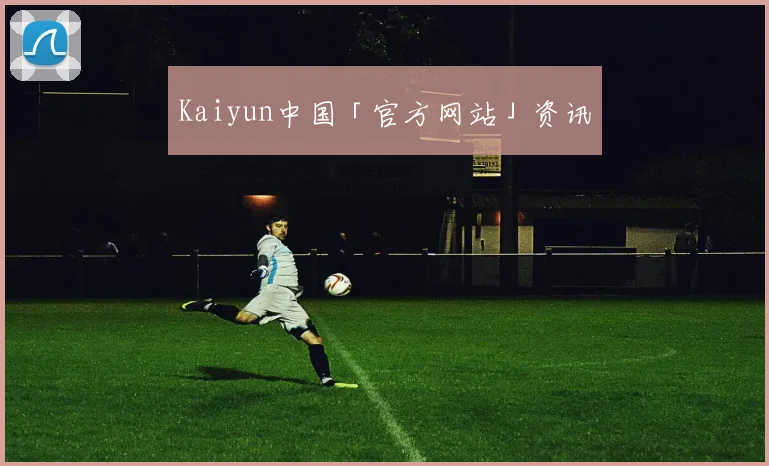 Kaiyun中国「官方网站」资讯