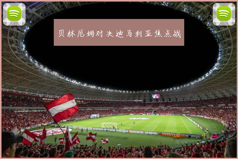 贝林厄姆对决迪马利亚焦点战