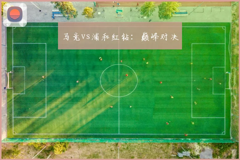 马竞vs浦和红钻：巅峰对决