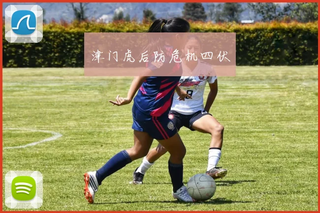 津门虎后防危机四伏