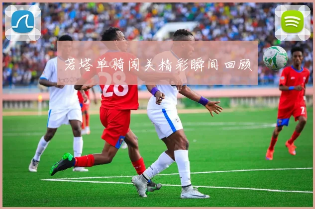 若塔单骑闯关精彩瞬间回顾