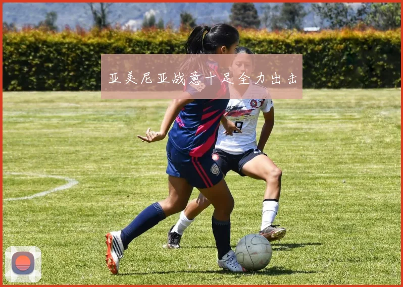 亚美尼亚战意十足全力出击