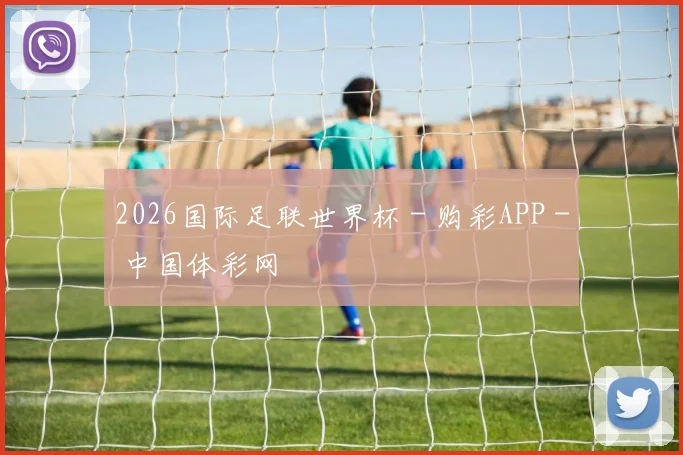 2026国际足联世界杯 - 购彩APP - 中国体彩网