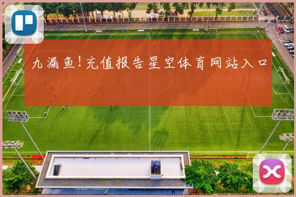 九漏鱼!充值报告星空体育网站入口