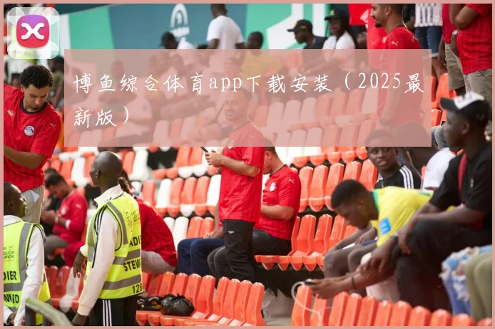 博鱼综合体育app下载安装（2025最新版）