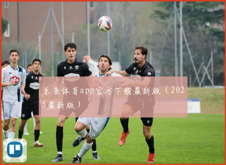 乐鱼体育app官方下载最新版（2025最新版）