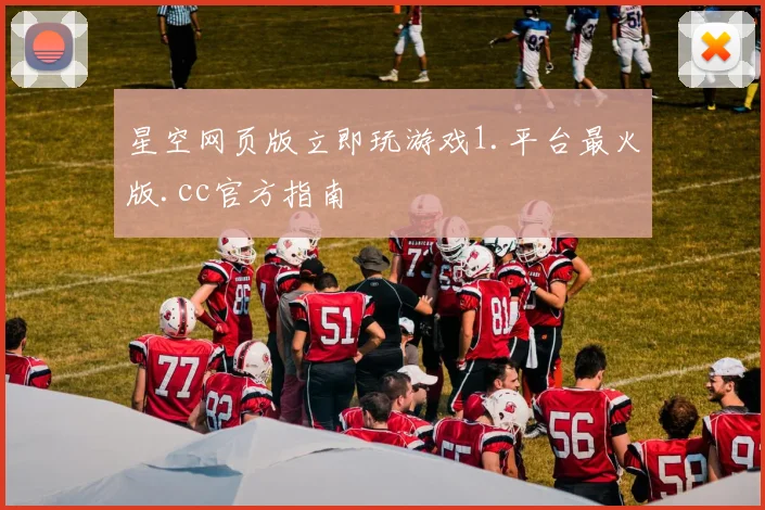 星空网页版立即玩游戏1.平台最火版.cc官方指南
