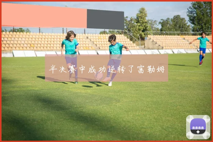 半决赛中成功逆转了富勒姆