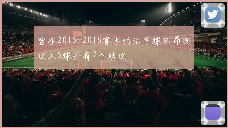 曾在2015-2016赛季的法甲球队昂热攻入5球并有7个助攻