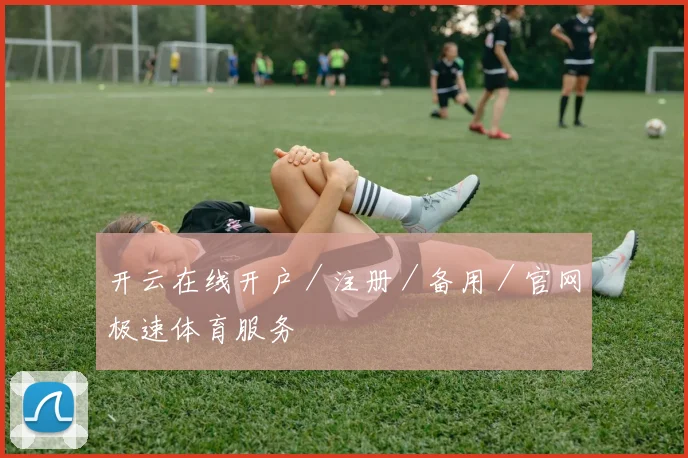 开云在线开户／注册／备用／官网极速体育服务