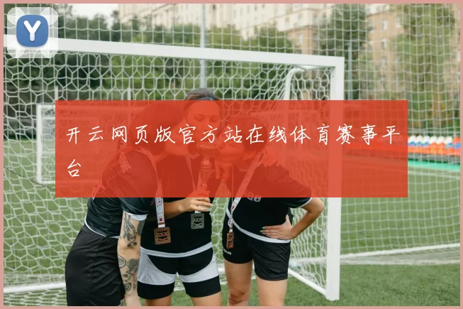 开云网页版官方站在线体育赛事平台