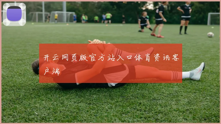 开云网页版官方站入口体育资讯客户端