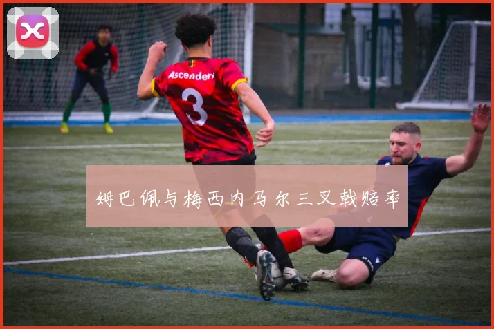 姆巴佩与梅西内马尔三叉戟赔率