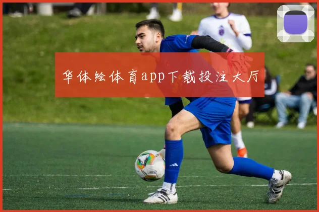 华体绘体育app下载投注大厅