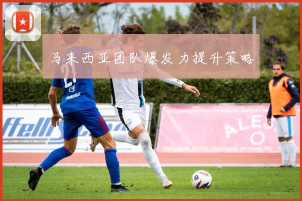 马来西亚团队爆发力提升策略