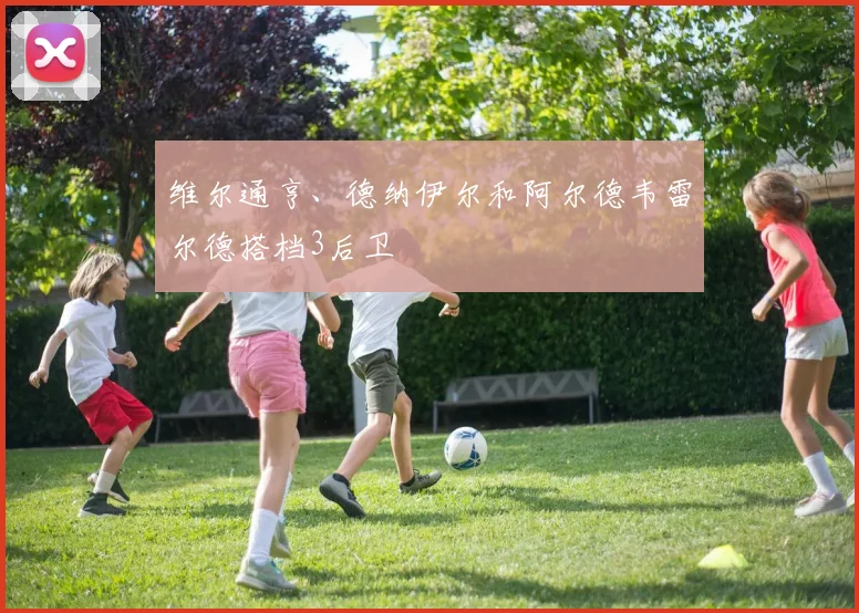 维尔通亨、德纳伊尔和阿尔德韦雷尔德搭档3后卫