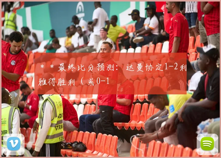 ＊＊最终比分预测：达曼协定1-2利雅得胜利（或0-1
