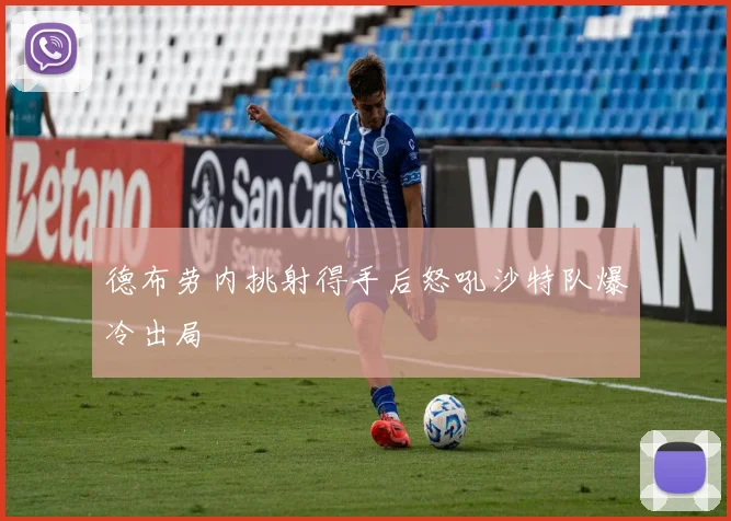 德布劳内挑射得手后怒吼沙特队爆冷出局