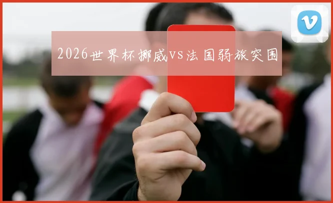 2026世界杯挪威vs法国弱旅突围
