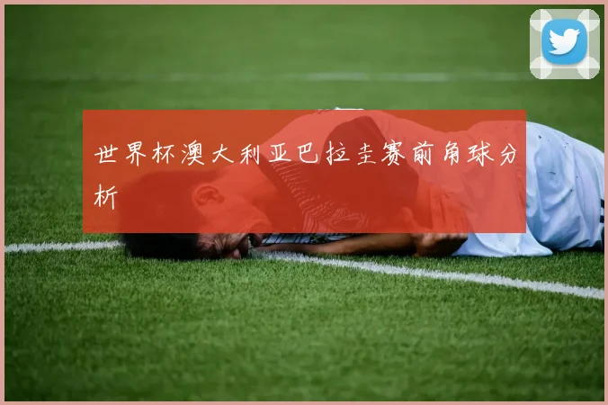 世界杯澳大利亚巴拉圭赛前角球分析