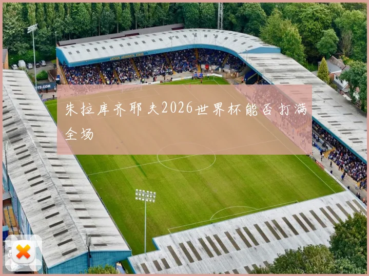 朱拉库齐耶夫2026世界杯能否打满全场
