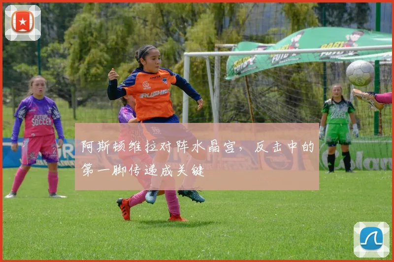 阿斯顿维拉对阵水晶宫，反击中的第一脚传递成关键